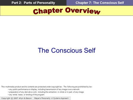 Copyright © 2007 Allyn & Bacon Mayers Personality: A Systems Approach Part 2: Parts of PersonalityChapter 7: The Conscious Self The Conscious Self This.