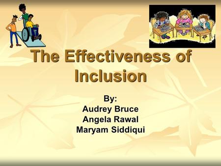 The Effectiveness of Inclusion By: Audrey Bruce Angela Rawal Maryam Siddiqui.