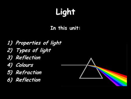 Light In this unit: Properties of light Types of light Reflection