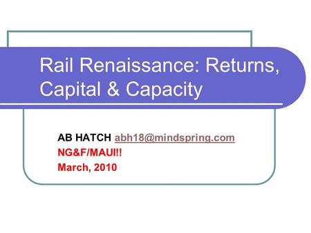 Rail Renaissance: Returns, Capital & Capacity AB HATCH NG&F/MAUI!! March, 2010.