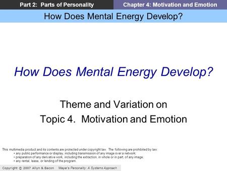 How Does Mental Energy Develop? Copyright © 2007 Allyn & Bacon Mayers Personality: A Systems Approach Part 2: Parts of PersonalityChapter 4: Motivation.