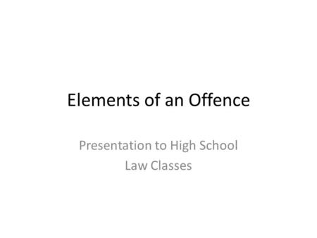 Elements of an Offence Presentation to High School Law Classes.