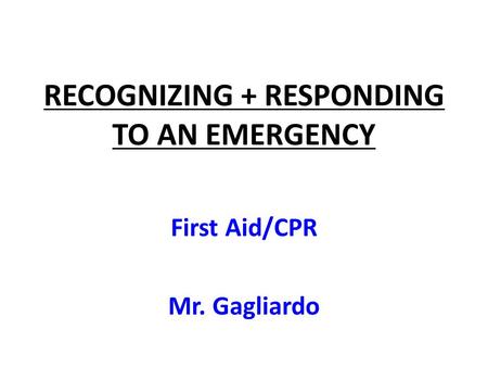 RECOGNIZING + RESPONDING TO AN EMERGENCY First Aid/CPR Mr. Gagliardo.