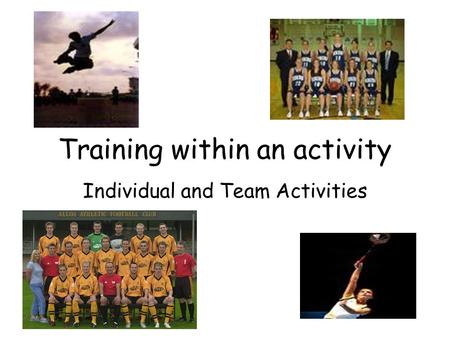 Training within an activity Individual and Team Activities.