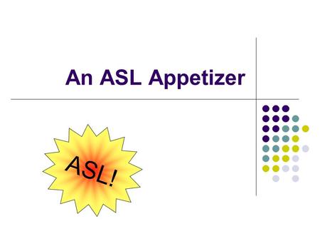 An ASL Appetizer ASL!.