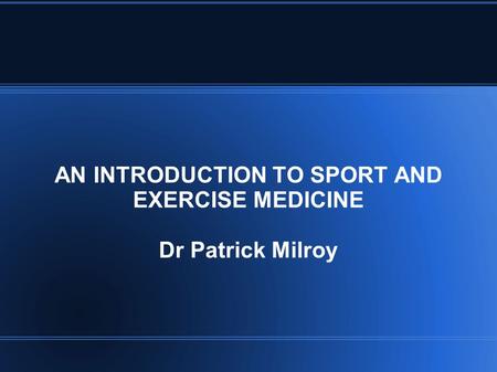 AN INTRODUCTION TO SPORT AND EXERCISE MEDICINE Dr Patrick Milroy.