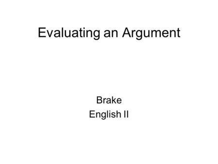 Evaluating an Argument Brake English II. Opinion Statement/Position Statement/Claim This is the AUTHORS opinionNOT YOURS!!! It needs to be a complete.