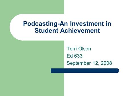 Podcasting-An Investment in Student Achievement Terri Olson Ed 633 September 12, 2008.