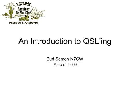 An Introduction to QSLing Bud Semon N7CW March 5, 2009.