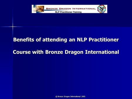 © Bronze Dragon International 2005 Benefits of attending an NLP Practitioner Course with Bronze Dragon International.