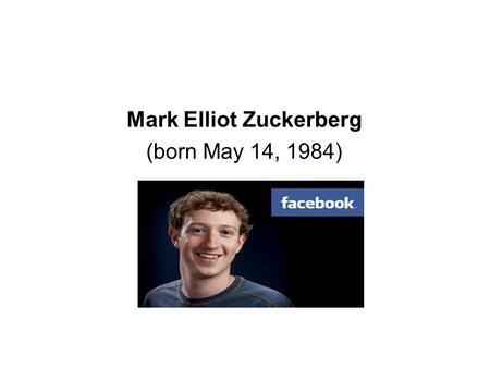 Mark Elliot Zuckerberg (born May 14, 1984). Innovation Mark zuckerburg is a famous American entrepreneur who created facebook in February 4 th 2004. He.
