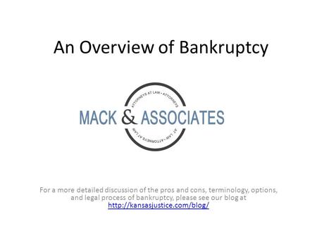 An Overview of Bankruptcy For a more detailed discussion of the pros and cons, terminology, options, and legal process of bankruptcy, please see our blog.