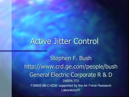 Active Jitter Control Stephen F. Bush  General Electric Corporate R & D DARPA ITO F30602-98-C-0230 supported by the Air.