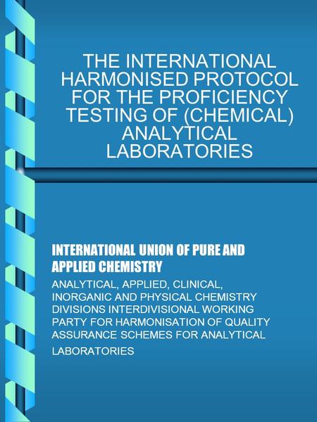 THE INTERNATIONAL HARMONISED PROTOCOL FOR THE PROFICIENCY TESTING OF (CHEMICAL) ANALYTICAL LABORATORIES INTERNATIONAL UNION OF PURE AND APPLIED CHEMISTRY.