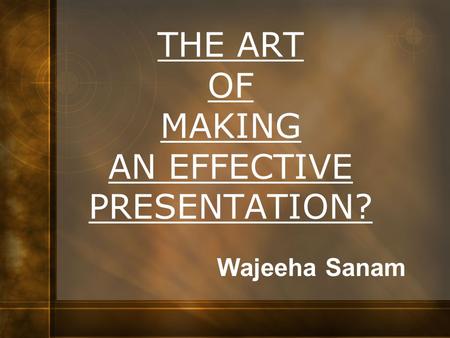 THE ART OF MAKING AN EFFECTIVE PRESENTATION?