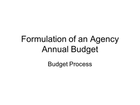 Formulation of an Agency Annual Budget Budget Process.