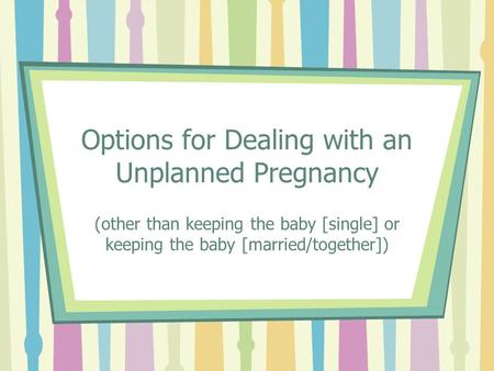Options for Dealing with an Unplanned Pregnancy (other than keeping the baby [single] or keeping the baby [married/together])