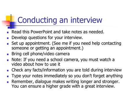 Conducting an interview Read this PowerPoint and take notes as needed. Develop questions for your interview. Set up appointment. (See me if you need help.