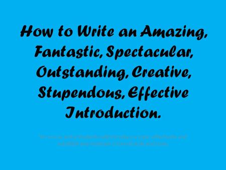 How to Write an Amazing, Fantastic, Spectacular, Outstanding, Creative, Stupendous, Effective Introduction. W.11-12-2a and e Students will introduce a.