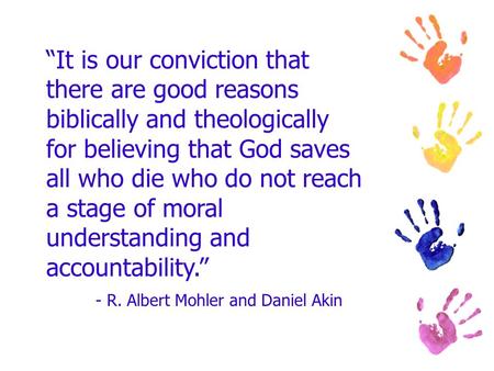 It is our conviction that there are good reasons biblically and theologically for believing that God saves all who die who do not reach a stage of moral.