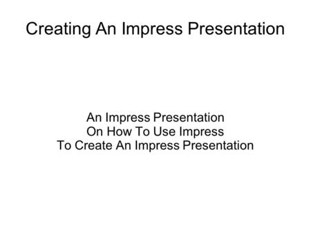 Creating An Impress Presentation An Impress Presentation On How To Use Impress To Create An Impress Presentation.