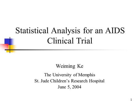 1 Statistical Analysis for an AIDS Clinical Trial Weiming Ke The University of Memphis St. Jude Childrens Research Hospital June 5, 2004.