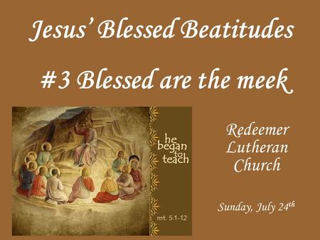 Jesus Blessed Beatitudes Redeemer Lutheran Church Sunday, July 24 th #3 Blessed are the meek.