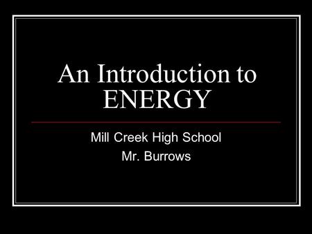 An Introduction to ENERGY Mill Creek High School Mr. Burrows.