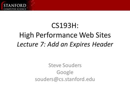 CS193H: High Performance Web Sites Lecture 7: Add an Expires Header Steve Souders Google