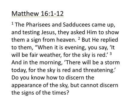 Matthew 16:1-12 1 The Pharisees and Sadducees came up, and testing Jesus, they asked Him to show them a sign from heaven. 2 But He replied to them, When.