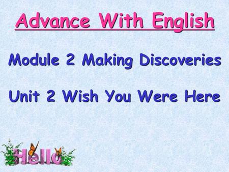 Advance With English Module 2 Making Discoveries Unit 2 Wish You Were Here.