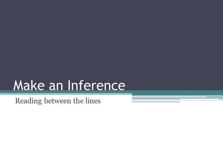 Make an Inference Reading between the lines. What is an inference An inference is something that you conclude based partly on evidence and partly on your.
