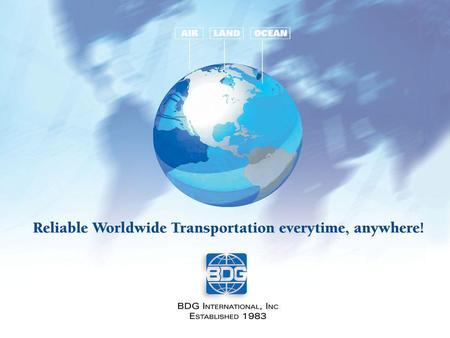 About BDG Established in 1983 Currently BDG employs 37 people 5 Departments –Import, Air Export, Ocean Export, Administration, Sales 170 Agents World.