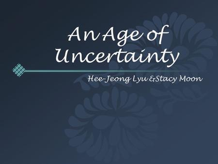 An Age of Uncertainty Hee-Jeong Lyu &Stacy Moon.