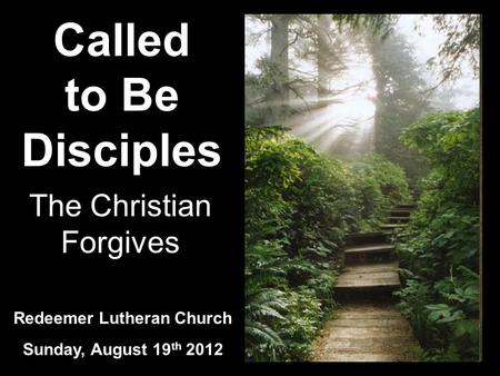 Called to Be Disciples Redeemer Lutheran Church Sunday, August 19 th 2012 The Christian Forgives.
