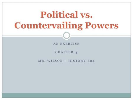 AN EXERCISE CHAPTER 4 MR. WILSON – HISTORY 404 Political vs. Countervailing Powers.