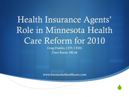 Health Insurance Agents Role in Minnesota Health Care Reform for 2010 Greg Dattilo, CFP, CEBS Dave Racer, MLitt www.freemarketheatlhcare.com.