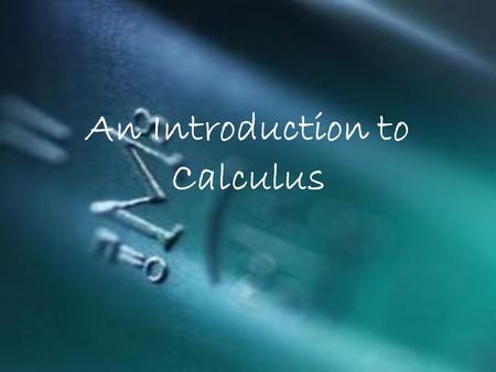 An Introduction to Calculus. Calculus Study of how things change Allows us to model real-life situations very accurately.