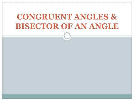 CONGRUENT ANGLES & BISECTOR OF AN ANGLE. Definition of Congruent Angles Two angles are said to be congruent if and only if they have the same measure.