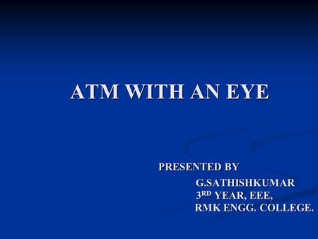 ATM WITH AN EYE PRESENTED BY G. SATHISHKUMAR 3RD YEAR, EEE, RMK ENGG