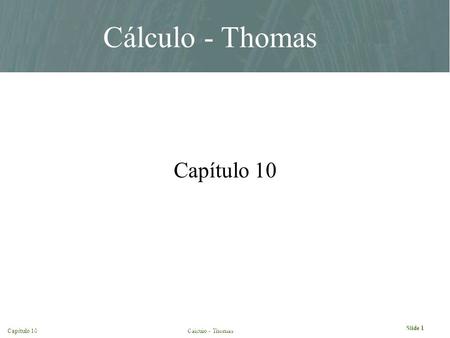 Slide 1 Capítulo 10Cálculo - Thomas Chapter 10. Finney Weir Giordano, Thomas Calculus, Tenth Edition © 2001. Addison Wesley Longman All rights reserved.