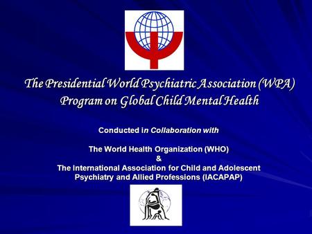The Presidential World Psychiatric Association (WPA) Program on Global Child Mental Health Conducted in Collaboration with The World Health Organization.