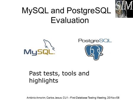 MySQL and PostgreSQL Evaluation Past tests, tools and highlights António Amorim, Carlos Jesus. CU1 - First Database Testing Meeting, 20/Nov/08.