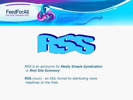 RSS RSS is an acronymn for Really Simple Syndication or Rich Site Summary. RSS (noun) - an XML format for distributing news headlines on the Web. RSS.