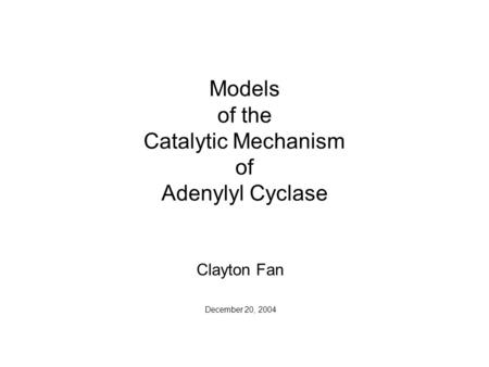 Models of the Catalytic Mechanism of Adenylyl Cyclase Clayton Fan December 20, 2004.