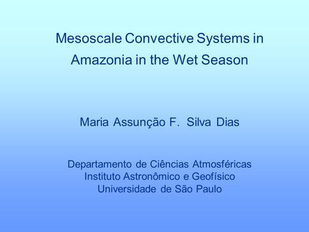 Mesoscale Convective Systems in Amazonia in the Wet Season Maria Assunção F. Silva Dias Departamento de Ciências Atmosféricas Instituto Astronômico e.
