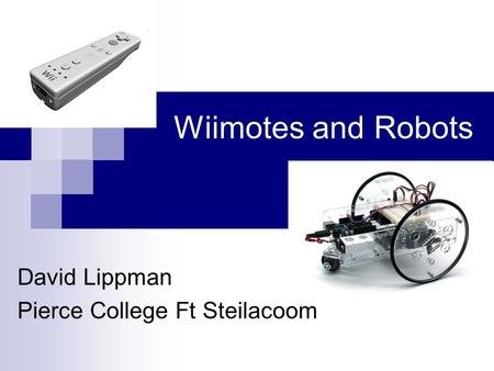 Wiimotes and Robots David Lippman Pierce College Ft Steilacoom.
