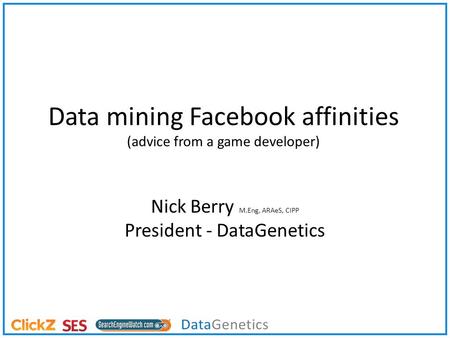 Data mining Facebook affinities (advice from a game developer) Nick Berry M.Eng, ARAeS, CIPP President - DataGenetics.