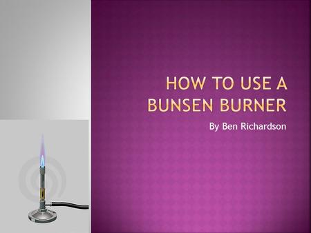 HOW TO USE A BUNSEN BURNER