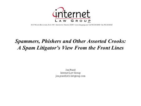 Spammers, Phishers and Other Assorted Crooks: A Spam Litigators View From the Front Lines Jon Praed Internet Law Group jon.praed(at)i-lawgroup.com.